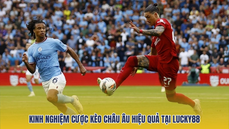 Kinh nghiệm đặt cược kèo châu Âu hiệu quả tại Lucky88