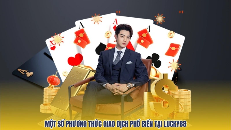 Một số phương thức giao dịch phổ biến tại Lucky88